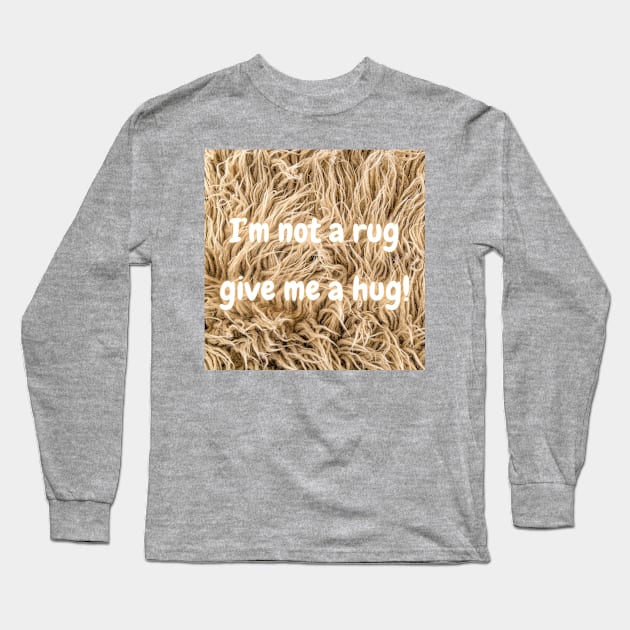 I'm not a rug, so give me a hug! Long Sleeve T-Shirt by odNova